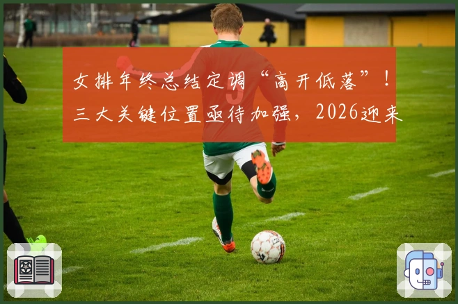 女排年终总结定调“高开低落”！三大关键位置亟待加强，2026迎来期中考