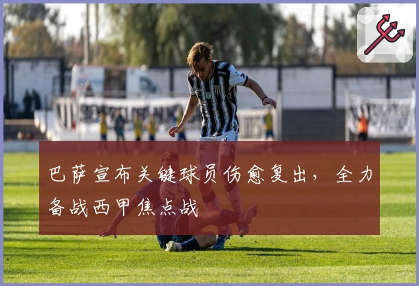 巴萨宣布关键球员伤愈复出，全力备战西甲焦点战