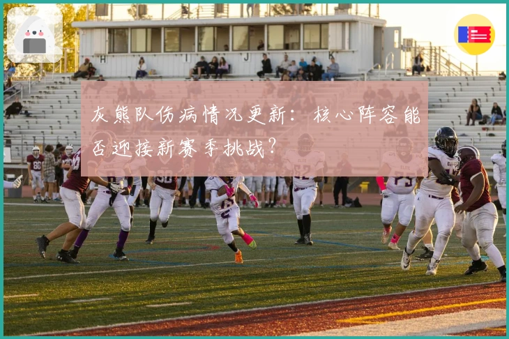 灰熊队伤病情况更新：核心阵容能否迎接新赛季挑战？