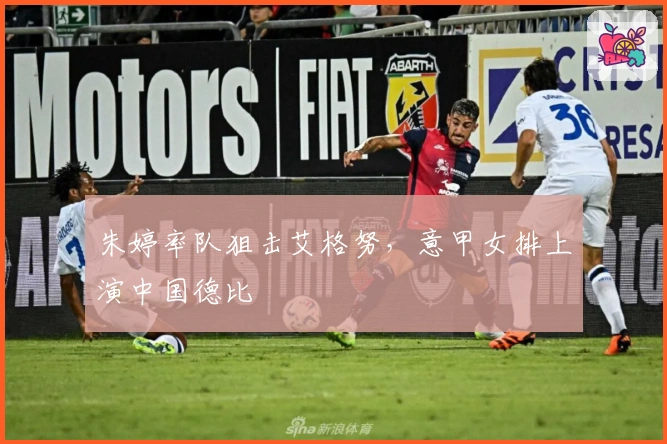 朱婷率队狙击艾格努，意甲女排上演中国德比