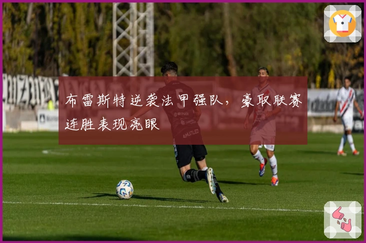 布雷斯特逆袭法甲强队，豪取联赛连胜表现亮眼