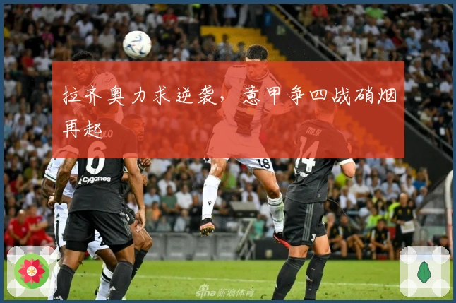 拉齐奥力求逆袭，意甲争四战硝烟再起