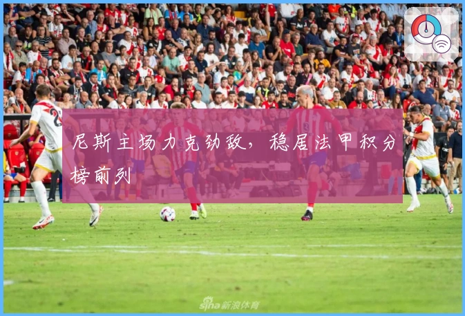 尼斯主场力克劲敌，稳居法甲积分榜前列