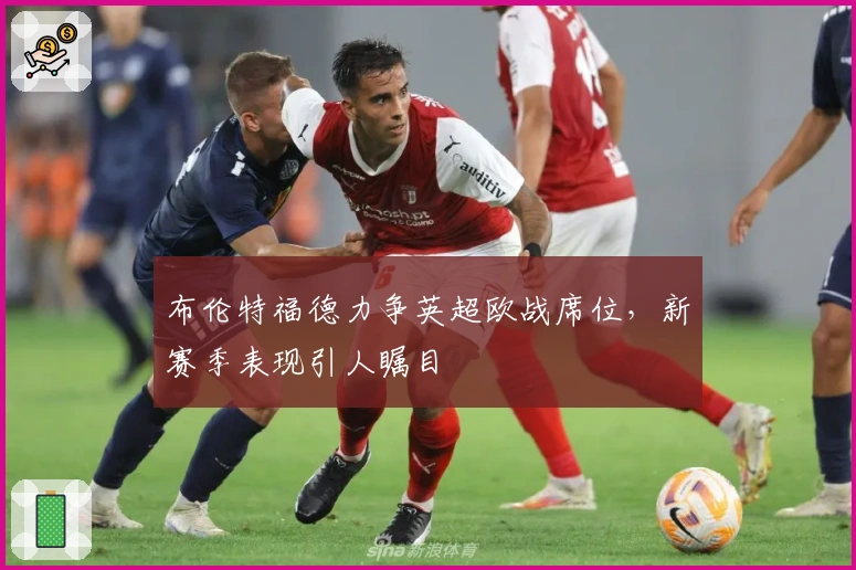 布伦特福德力争英超欧战席位，新赛季表现引人瞩目