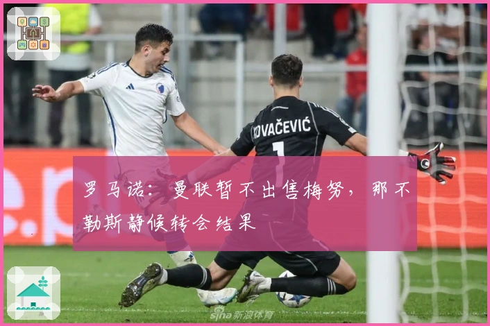 罗马诺：曼联暂不出售梅努，那不勒斯静候转会结果