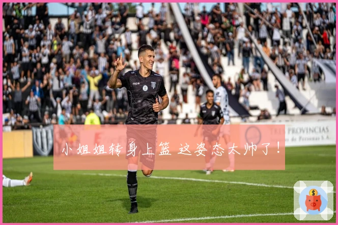 小姐姐转身上篮 这姿态太帅了!