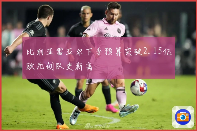 比利亚雷亚尔下季预算突破2.15亿欧元创队史新高