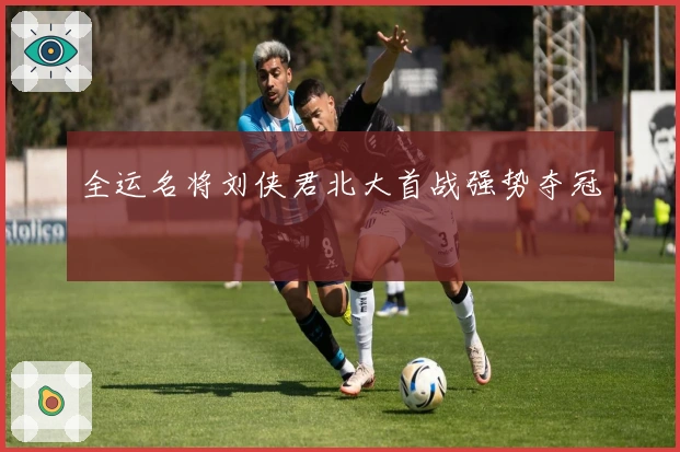 全运名将刘侠君北大首战强势夺冠