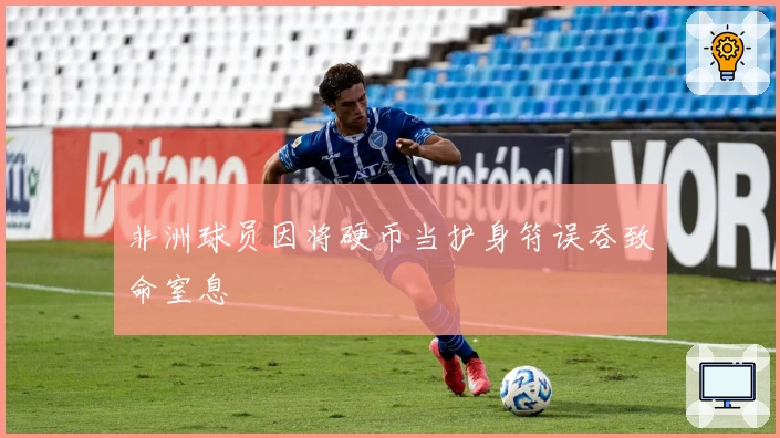 非洲球员因将硬币当护身符误吞致命窒息